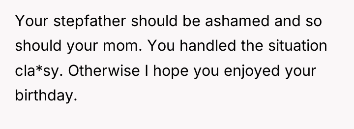 Your stepfather should be ashamed and so should your mom....