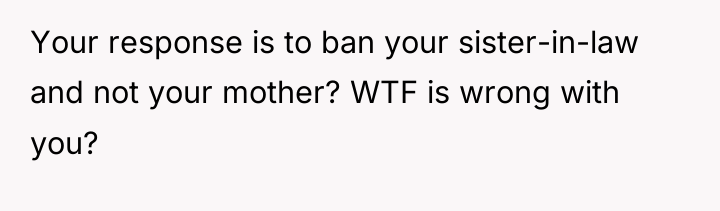 Your response is to ban your sister-in-law and not your...