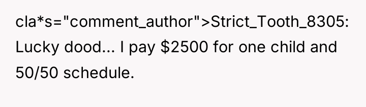 cla*s="comment_author">Strict_Tooth_8305: Lucky dood... I pay $2500 for one child and...
