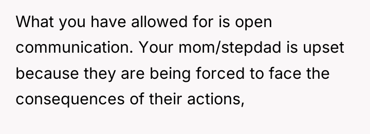 What you have allowed for is open communication. Your mom/stepdad...