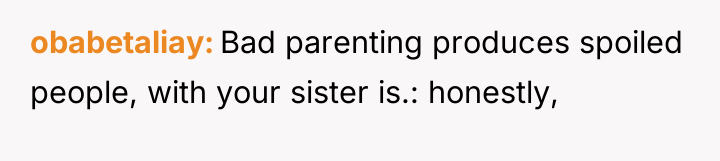 obabetaliay Bad parenting produces spoiled people, with your sister is.:...