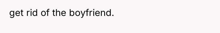 get rid of the boyfriend.