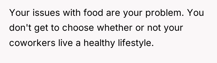 Your issues with food are your problem. You don't get...
