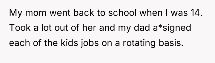 My mom went back to school when I was 14....