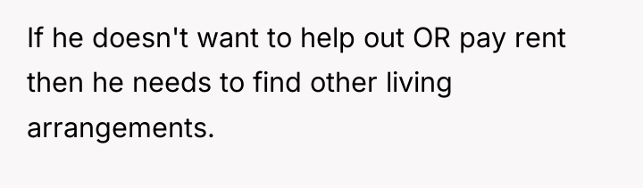 If he doesn't want to help out OR pay rent...