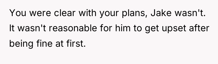 You were clear with your plans, Jake wasn't. It wasn't...