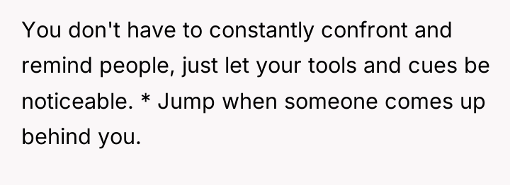 You don't have to constantly confront and remind people, just...