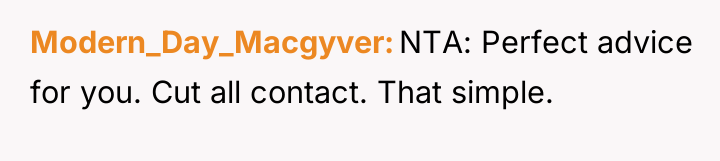 Modern_Day_Macgyver NTA: Perfect advice for you. Cut all contact. That...