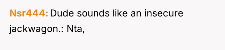 Nsr444 Dude sounds like an insecure jackwagon.: Nta,