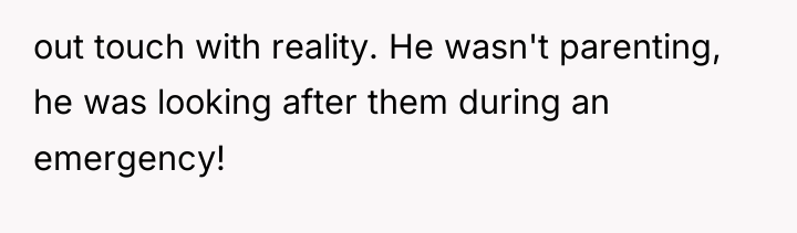 out touch with reality. He wasn't parenting, he was looking...