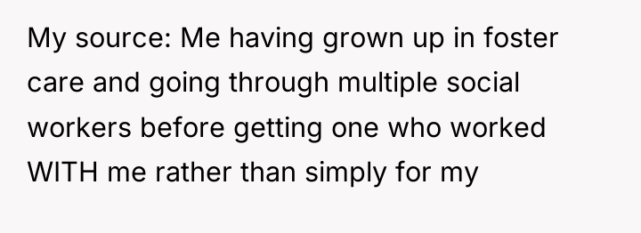 My source: Me having grown up in foster care and...