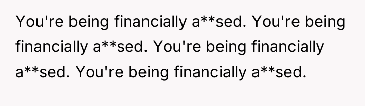 You're being financially a**sed. You're being financially a**sed. You're being...