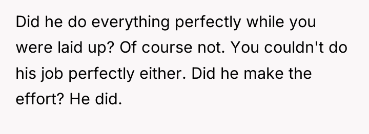 Did he do everything perfectly while you were laid up?...