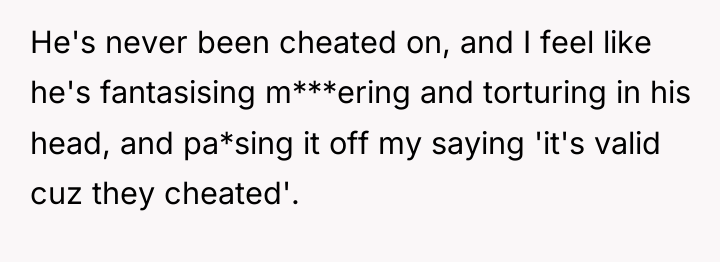 He's never been cheated on, and I feel like he's...