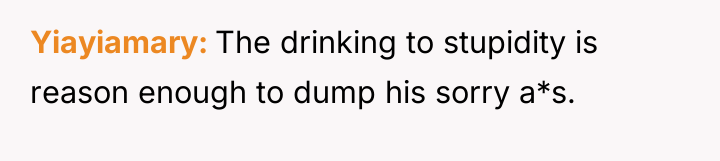 Yiayiamary The drinking to stupidity is reason enough to dump...