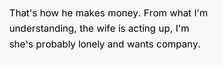 That's how he makes money. From what I'm understanding, the...