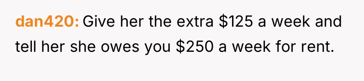 dan420 Give her the extra $125 a week and tell...