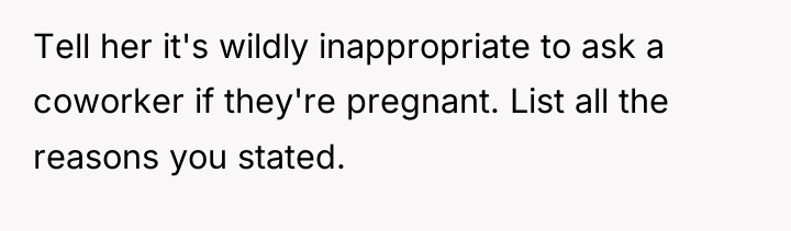 Tell her it's wildly inappropriate to ask a coworker if...