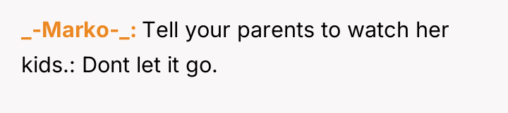 _-Marko-_ Tell your parents to watch her kids.: Dont let...