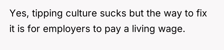 Yes, tipping culture sucks but the way to fix it...