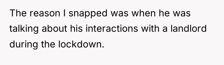 The reason I snapped was when he was talking about...