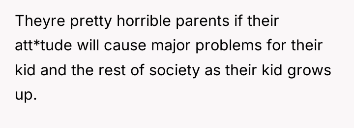 Theyre pretty horrible parents if their att*tude will cause major...