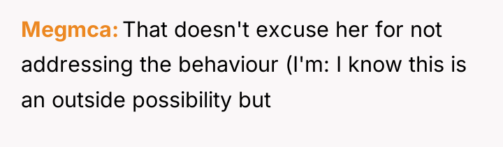 Megmca That doesn't excuse her for not addressing the behaviour...