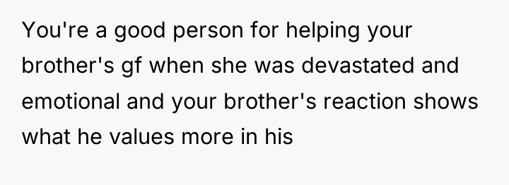 You're a good person for helping your brother's gf when...