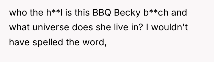 who the h**l is this BBQ Becky b**ch and what...