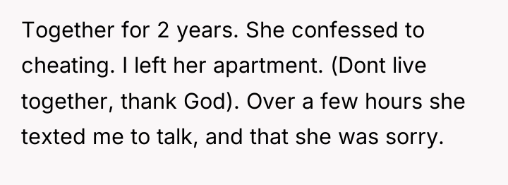 Together for 2 years. She confessed to cheating. I left...