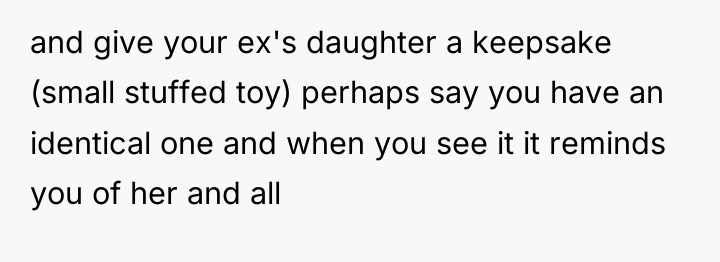 and give your ex's daughter a keepsake (small stuffed toy)...