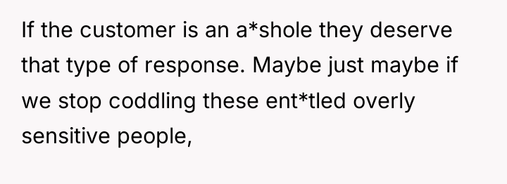 If the customer is an a*shole they deserve that type...