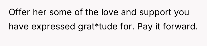 Offer her some of the love and support you have...