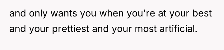and only wants you when you're at your best and...