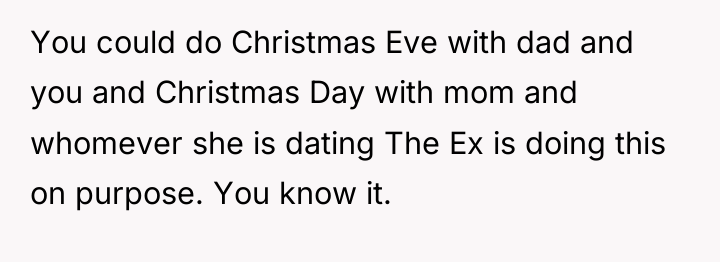 You could do Christmas Eve with dad and you and...