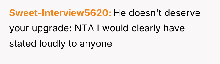 Sweet-Interview5620 He doesn't deserve your upgrade: NTA I would clearly...