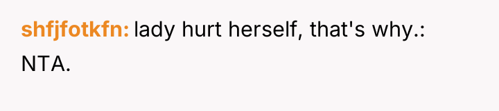 shfjfotkfn lady hurt herself, that's why.: NTA.