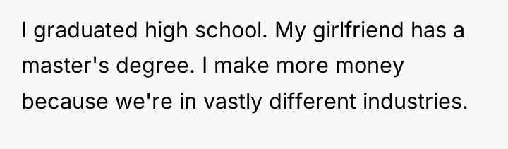 I graduated high school. My girlfriend has a master's degree....