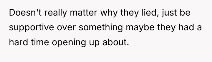 Doesn't really matter why they lied, just be supportive over...