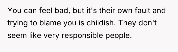 You can feel bad, but it's their own fault and...