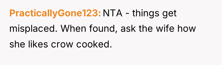 PracticallyGone123 NTA - things get misplaced. When found, ask the...