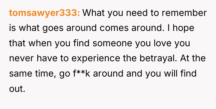 tomsawyer333 What you need to remember is what goes around...