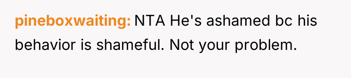 pineboxwaiting NTA He's ashamed bc his behavior is shameful. Not...