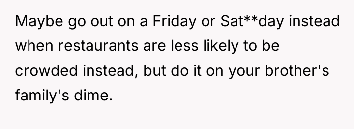 Maybe go out on a Friday or Sat**day instead when...