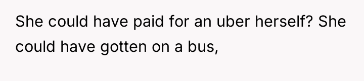 She could have paid for an uber herself? She could...