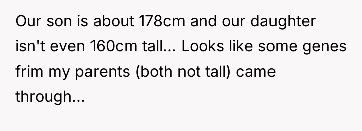Our son is about 178cm and our daughter isn't even...
