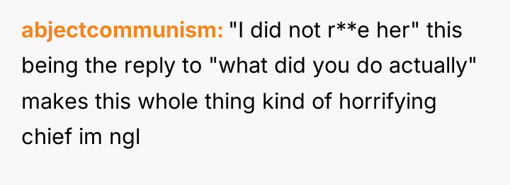 abjectcommunism "I did not r**e her" this being the reply...