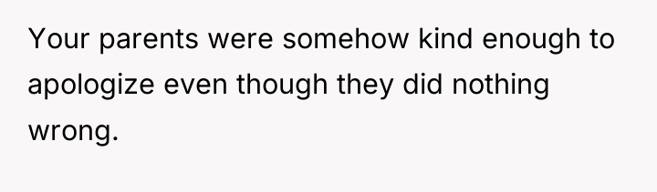 Your parents were somehow kind enough to apologize even though...