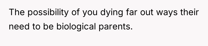 The possibility of you dying far out ways their need...