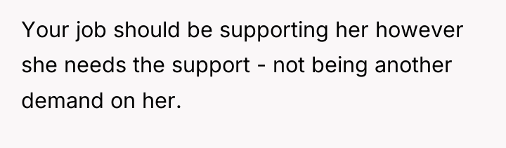 Your job should be supporting her however she needs the...